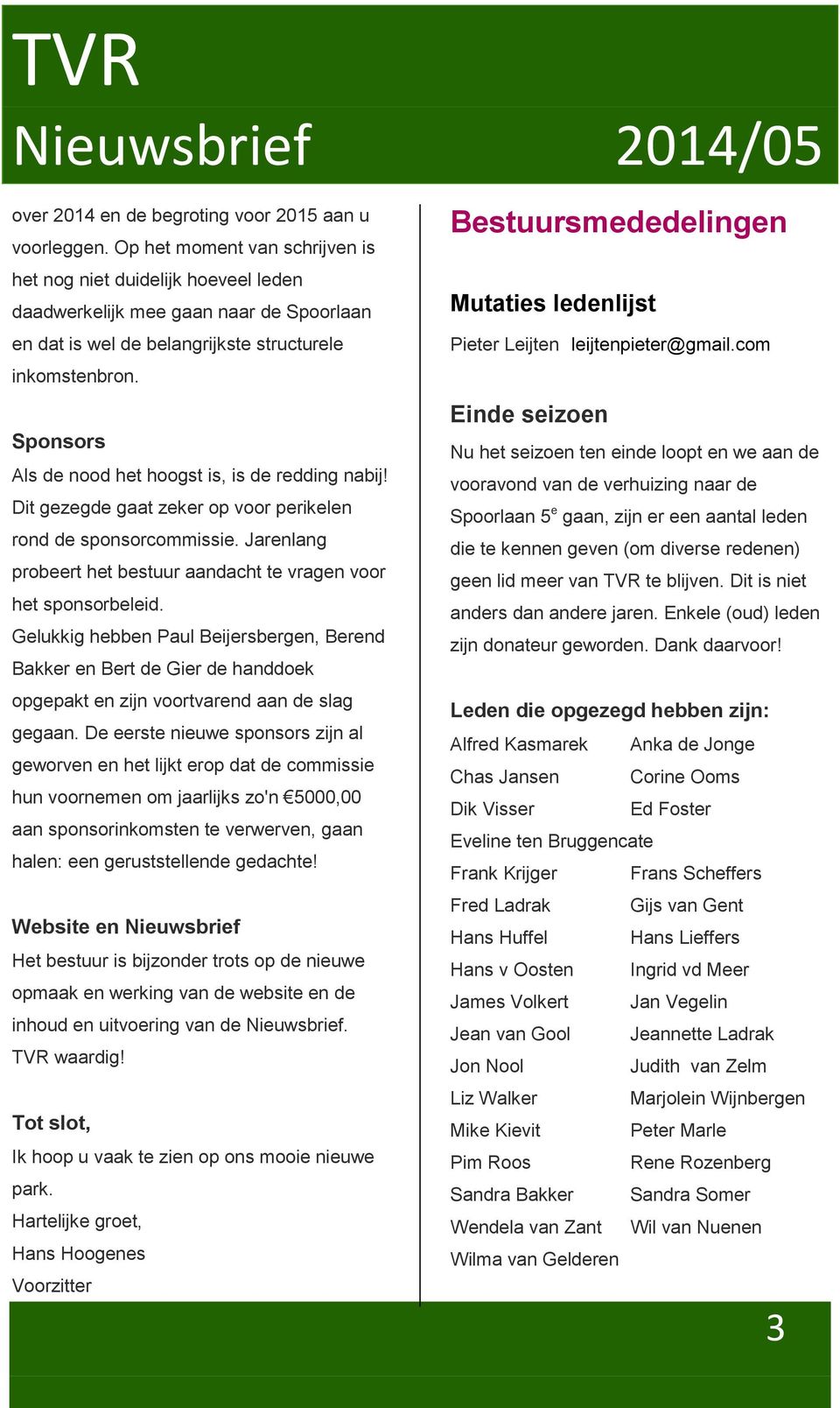 Sponsors Als de nood het hoogst is, is de redding nabij! Dit gezegde gaat zeker op voor perikelen rond de sponsorcommissie. Jarenlang probeert het bestuur aandacht te vragen voor het sponsorbeleid.