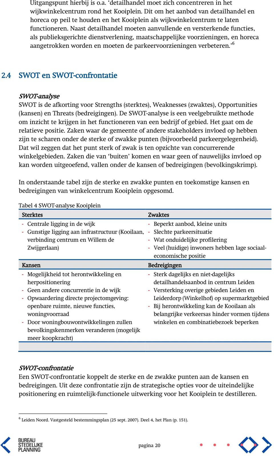 Naast detailhandel moeten aanvullende en versterkende functies, als publieksgerichte dienstverlening, maatschappelijke voorzieningen, en horeca aangetrokken worden en moeten de parkeervoorzieningen