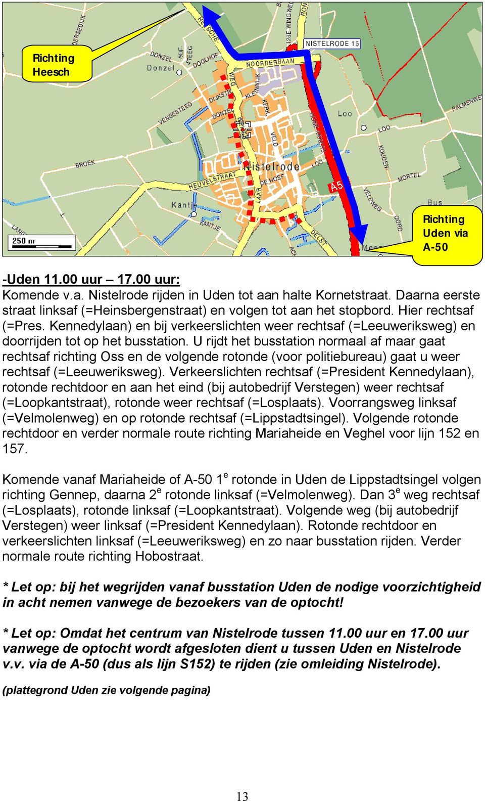 U rijdt het busstation normaal af maar gaat rechtsaf richting Oss en de volgende rotonde (voor politiebureau) gaat u weer rechtsaf (=Leeuweriksweg).