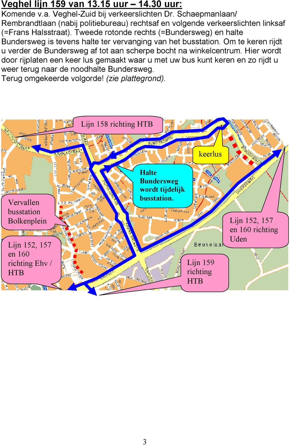 Tweede rotonde rechts (=Bundersweg) en halte Bundersweg is tevens halte ter vervanging van het busstation. Om te keren rijdt u verder de Bundersweg af tot aan scherpe bocht na winkelcentrum.