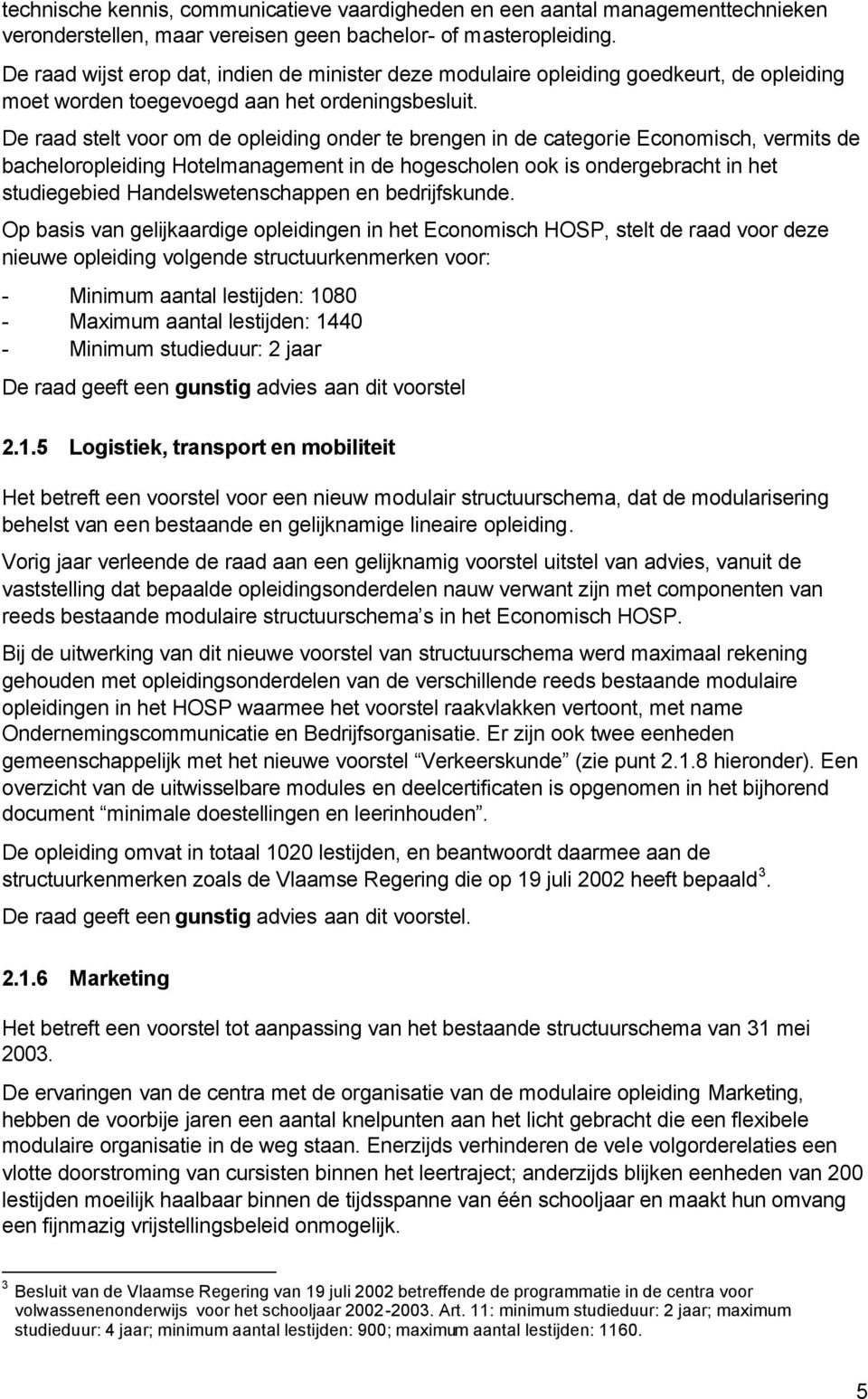 De raad stelt voor om de opleiding onder te brengen in de categorie Economisch, vermits de bacheloropleiding Hotelmanagement in de hogescholen ook is ondergebracht in het studiegebied