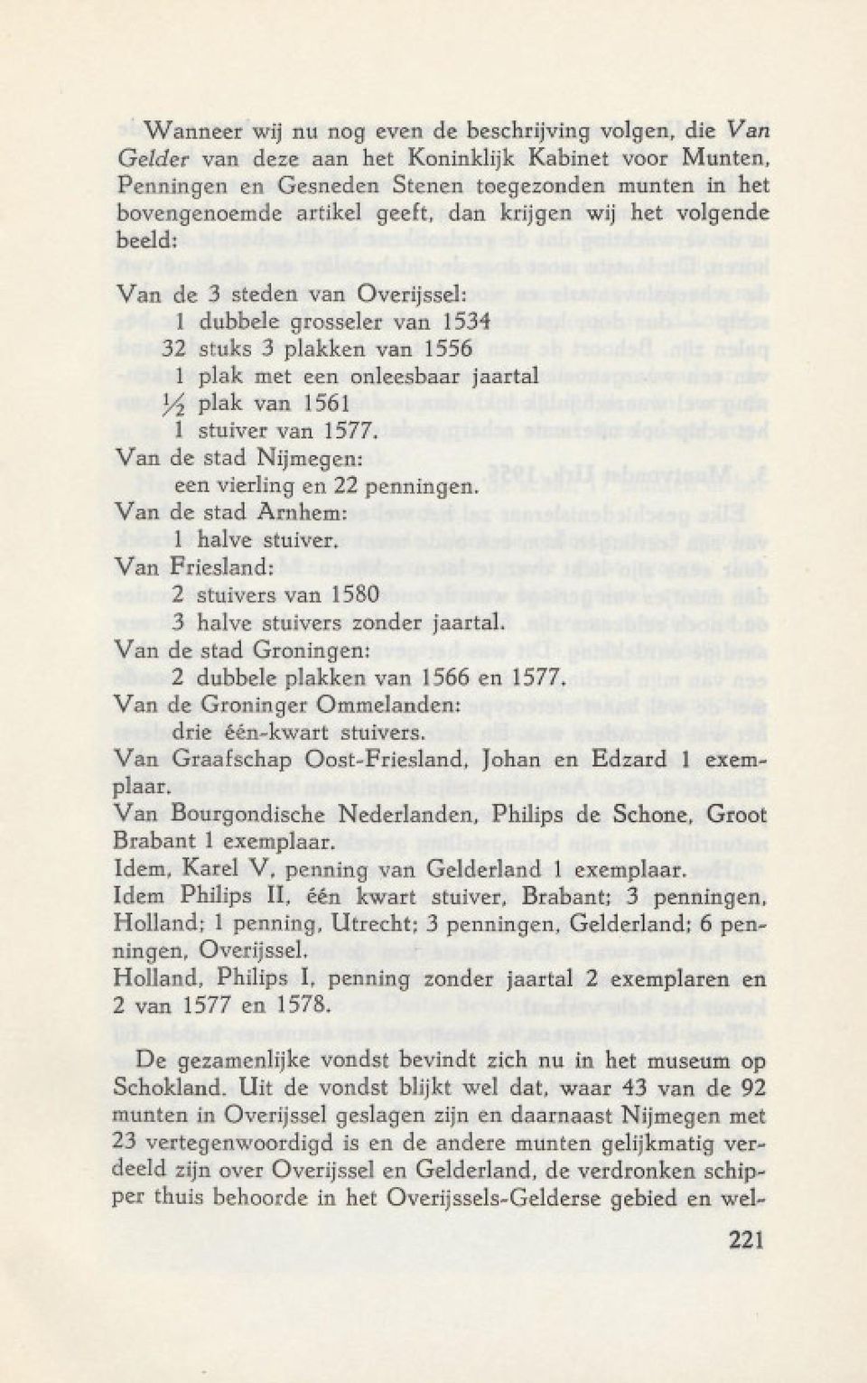 Van de stad Nijmegen: een vierling en 22 penningen. Van de stad Arnhem: 1 halve stuiver, Van Friesland: 2 stuivers van 1580 3 halve stuivers zonder jaartal.