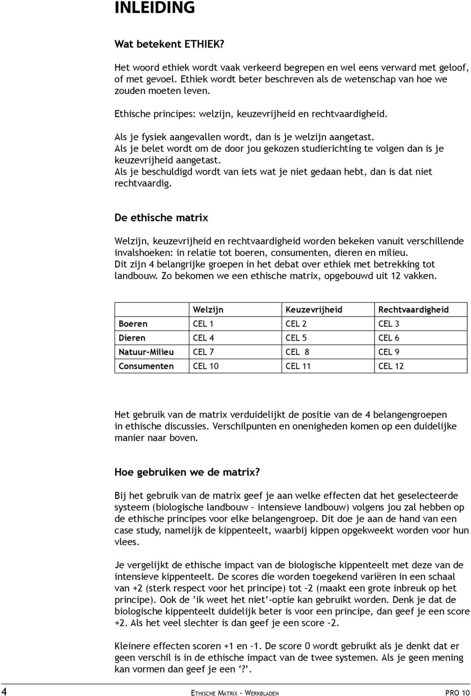 Als je fysiek aangevallen wordt, dan is je welzijn aangetast. Als je belet wordt om de door jou gekozen studierichting te volgen dan is je keuzevrijheid aangetast.