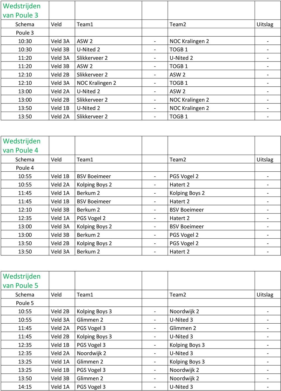 TOGB 1 - Wedstrijden van Poule 4 Poule 4 10:55 Veld 1B BSV Boeimeer - PGS Vogel 2-10:55 Veld 2A Kolping Boys 2 - Hatert 2-11:45 Veld 1A Berkum 2 - Kolping Boys 2-11:45 Veld 1B BSV Boeimeer - Hatert