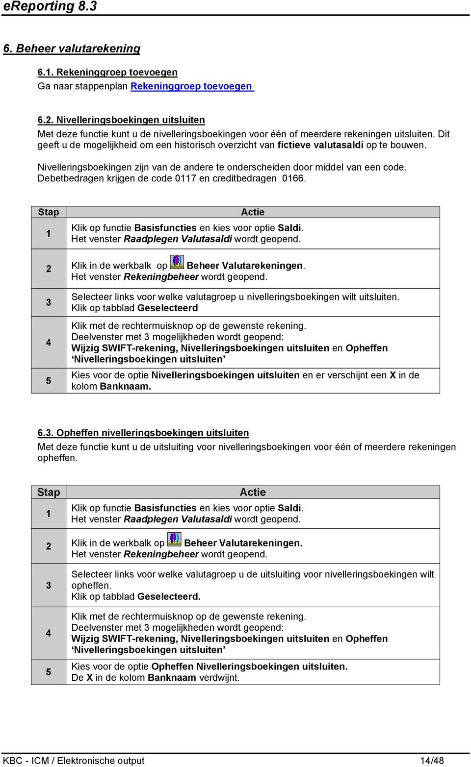 Dit geeft u de mogelijkheid om een historisch overzicht van fictieve valutasaldi op te bouwen. Nivelleringsboekingen zijn van de andere te onderscheiden door middel van een code.