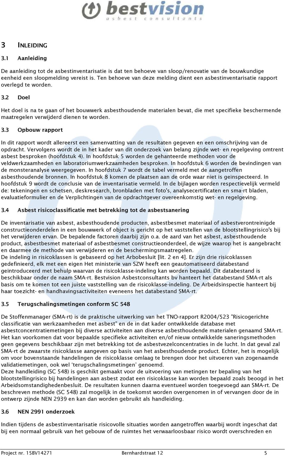 2 Doel Het doel is na te gaan of het bouwwerk asbesthoudende materialen bevat, die met specifieke beschermende maatregelen verwijderd dienen te worden. 3.