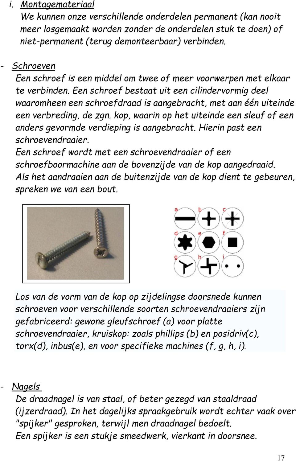 Een schroef bestaat uit een cilindervormig deel waaromheen een schroefdraad is aangebracht, met aan één uiteinde een verbreding, de zgn.