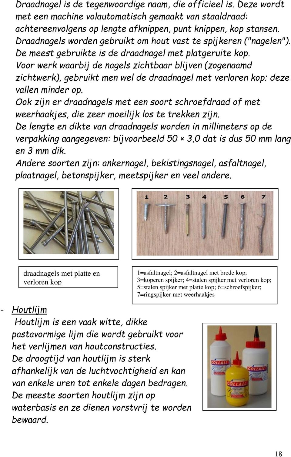 Voor werk waarbij de nagels zichtbaar blijven (zogenaamd zichtwerk), gebruikt men wel de draadnagel met verloren kop; deze vallen minder op.