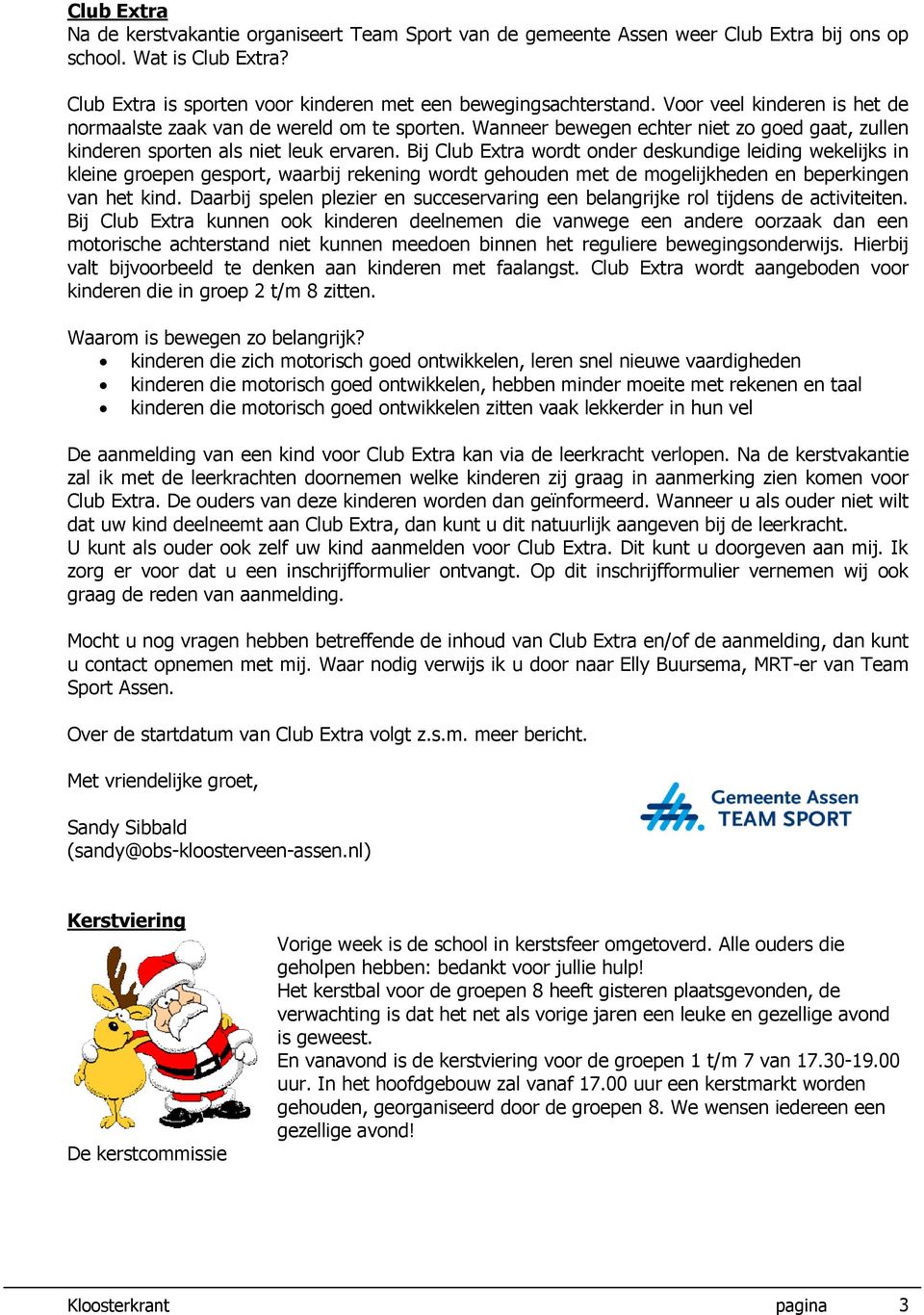 Bij Club Extra wordt onder deskundige leiding wekelijks in kleine groepen gesport, waarbij rekening wordt gehouden met de mogelijkheden en beperkingen van het kind.