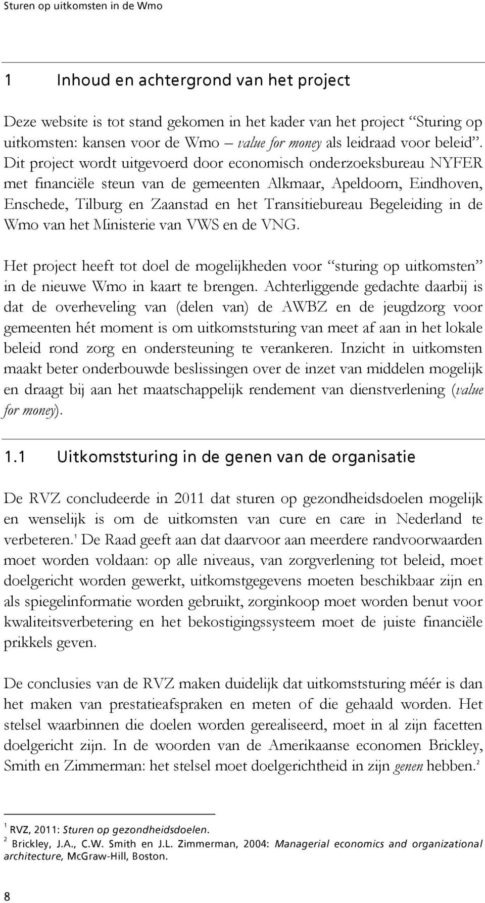 Begeleiding in de Wmo van het Ministerie van VWS en de VNG. Het project heeft tot doel de mogelijkheden voor sturing op uitkomsten in de nieuwe Wmo in kaart te brengen.