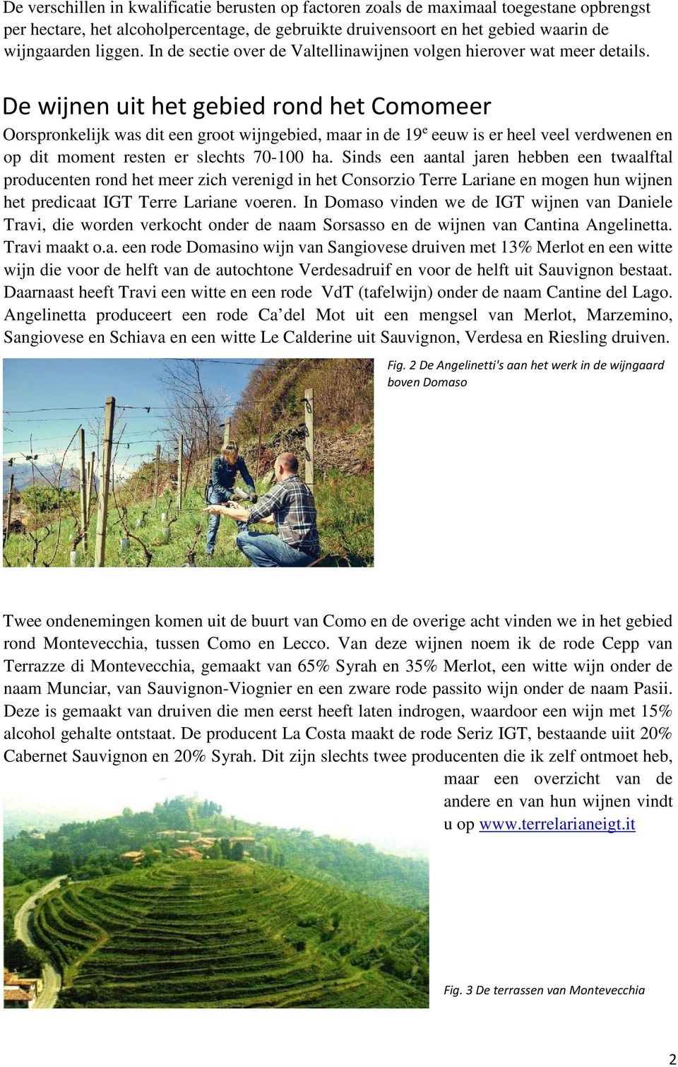 De wijnen uit het gebied rond het Comomeer Oorspronkelijk was dit een groot wijngebied, maar in de 19 e eeuw is er heel veel verdwenen en op dit moment resten er slechts 70-100 ha.