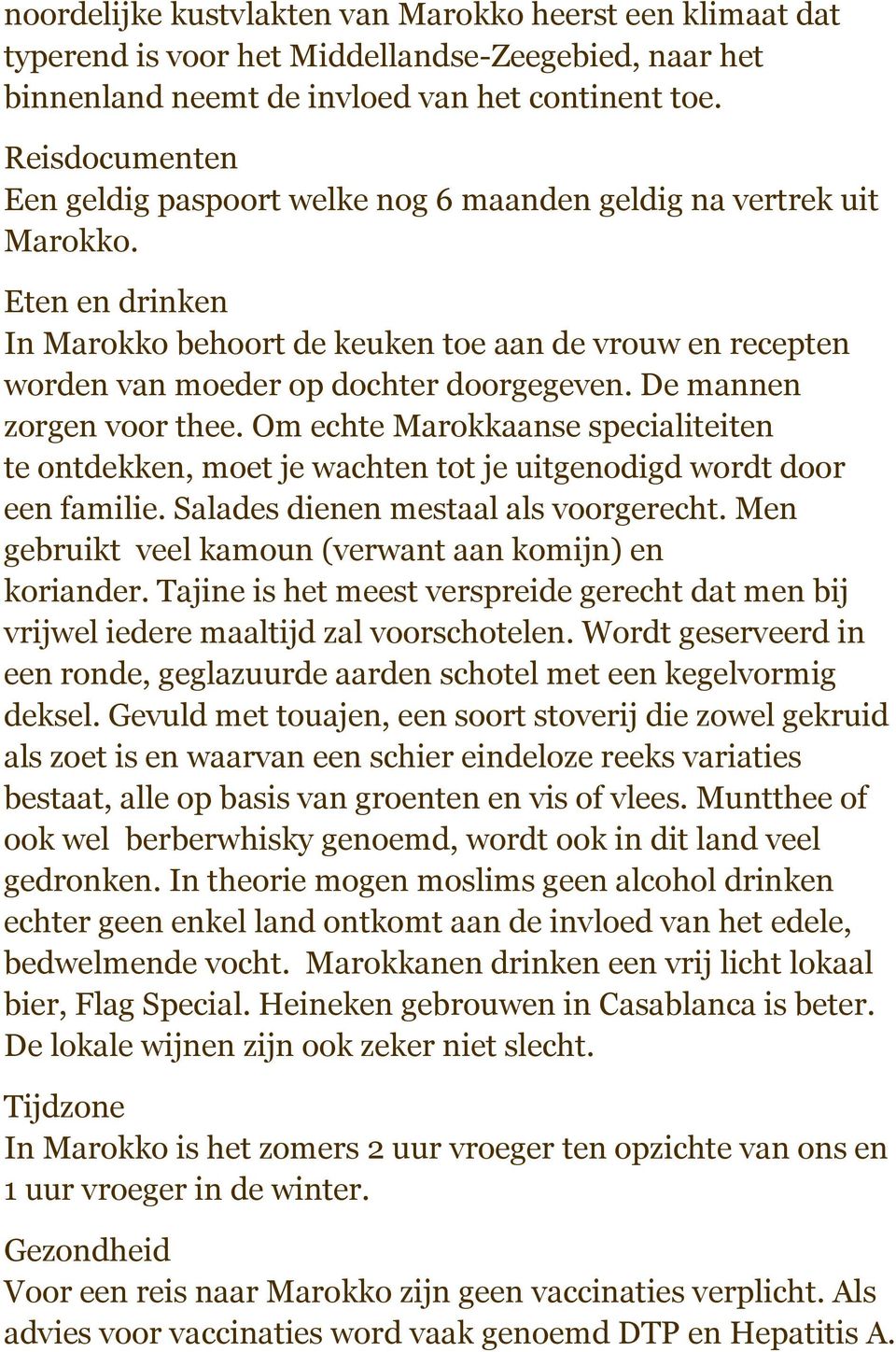 Eten en drinken In Marokko behoort de keuken toe aan de vrouw en recepten worden van moeder op dochter doorgegeven. De mannen zorgen voor thee.