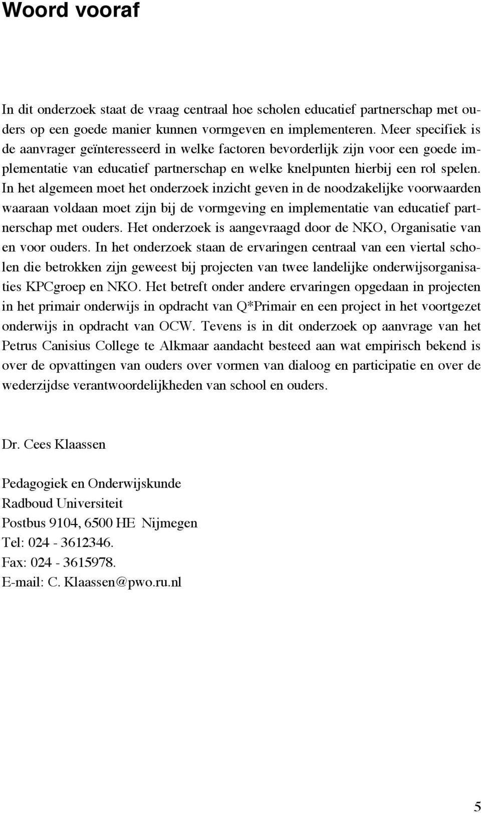 In het algemeen moet het onderzoek inzicht geven in de noodzakelijke voorwaarden waaraan voldaan moet zijn bij de vormgeving en implementatie van educatief partnerschap met ouders.