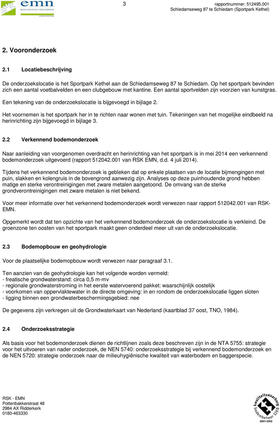 Een tekening van de onderzoekslocatie is bijgevoegd in bijlage. Het voornemen is het sportpark her in te richten naar wonen met tuin.