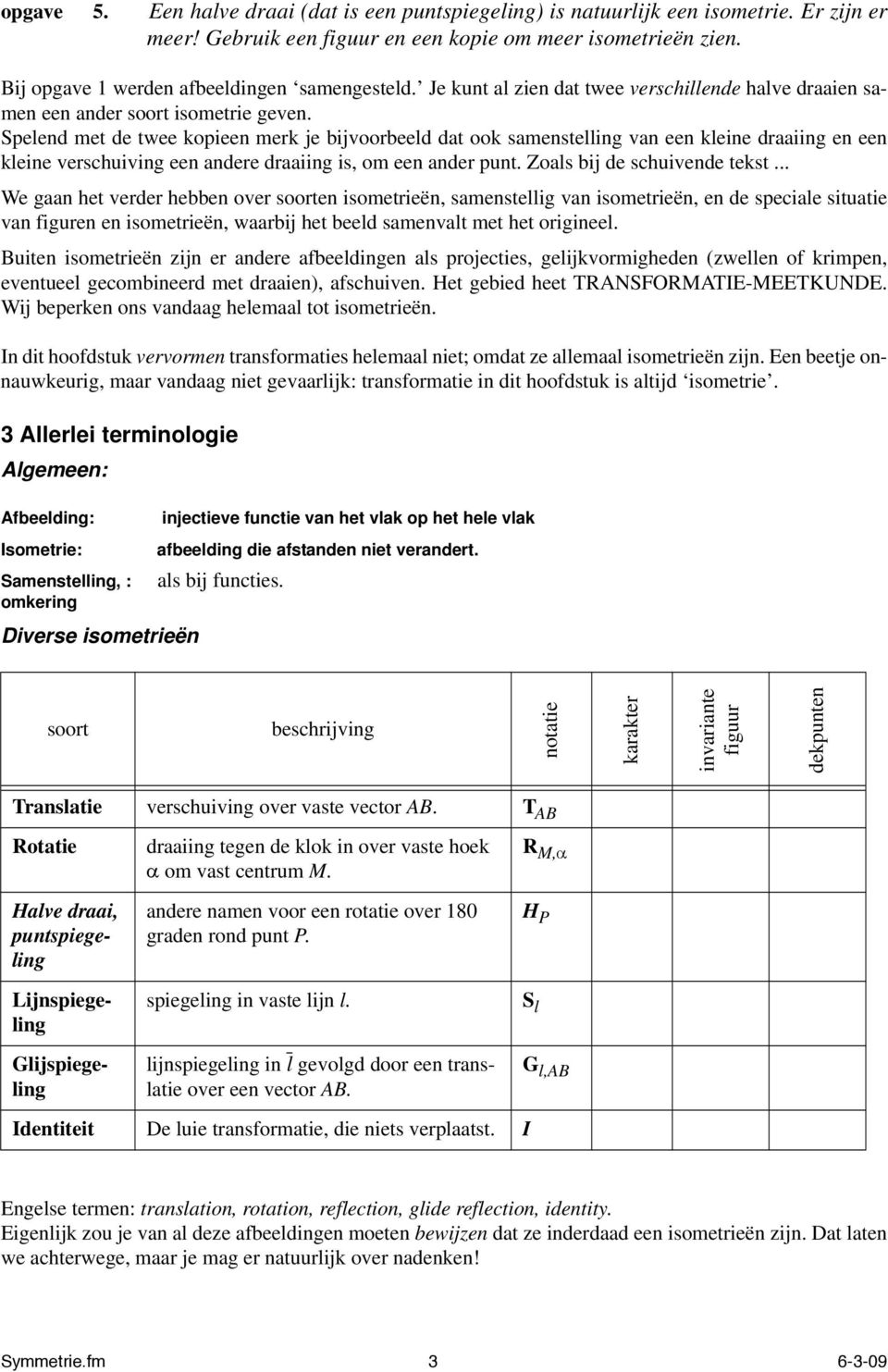 Spelend met de twee kopieen merk je bijvoorbeeld dat ook samenstelling van een kleine draaiing en een kleine verschuiving een andere draaiing is, om een ander punt. Zoals bij de schuivende tekst.