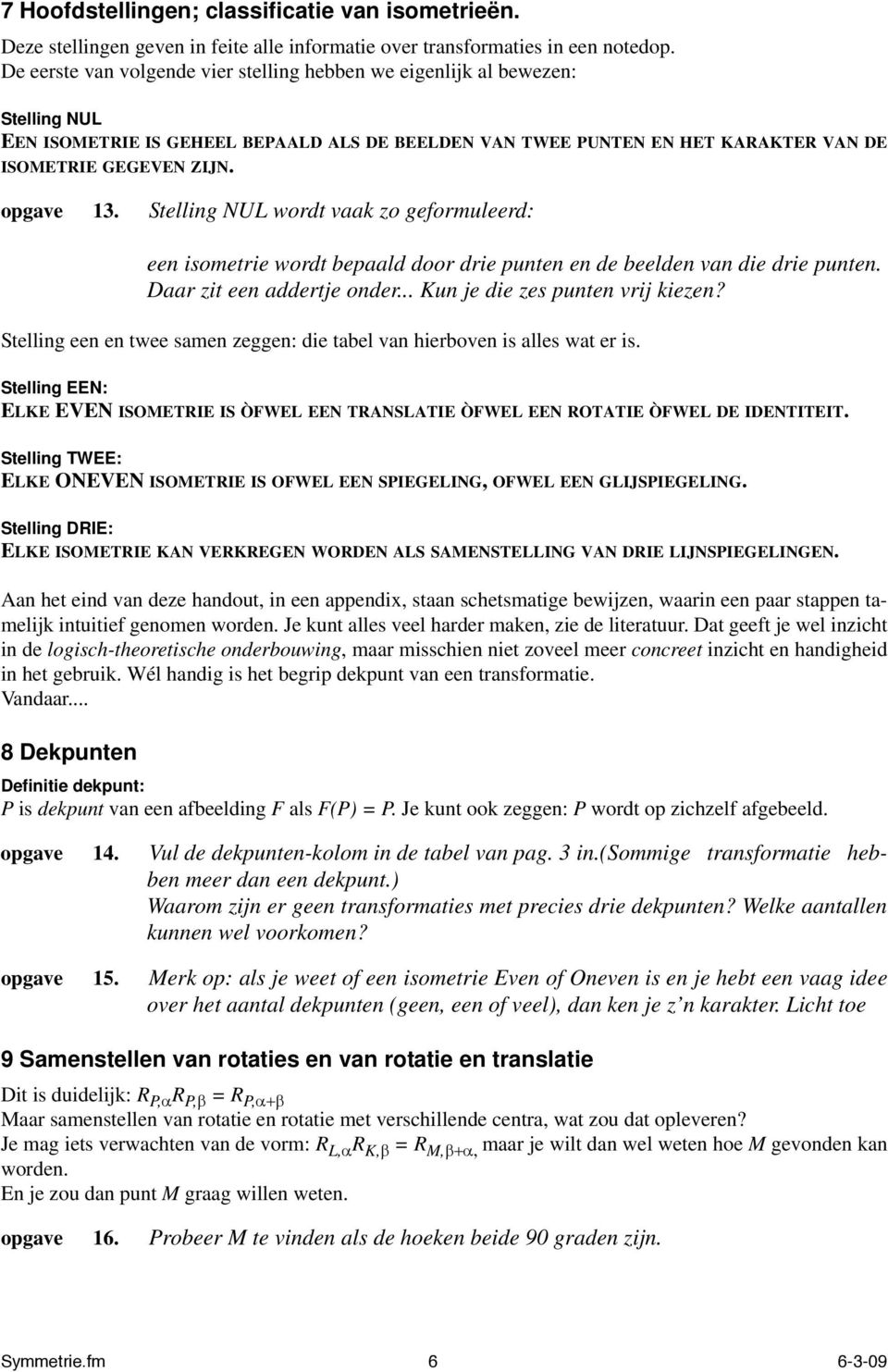 opgave 13. Stelling NUL wordt vaak zo geformuleerd: een isometrie wordt bepaald door drie punten en de beelden van die drie punten. Daar zit een addertje onder... Kun je die zes punten vrij kiezen?