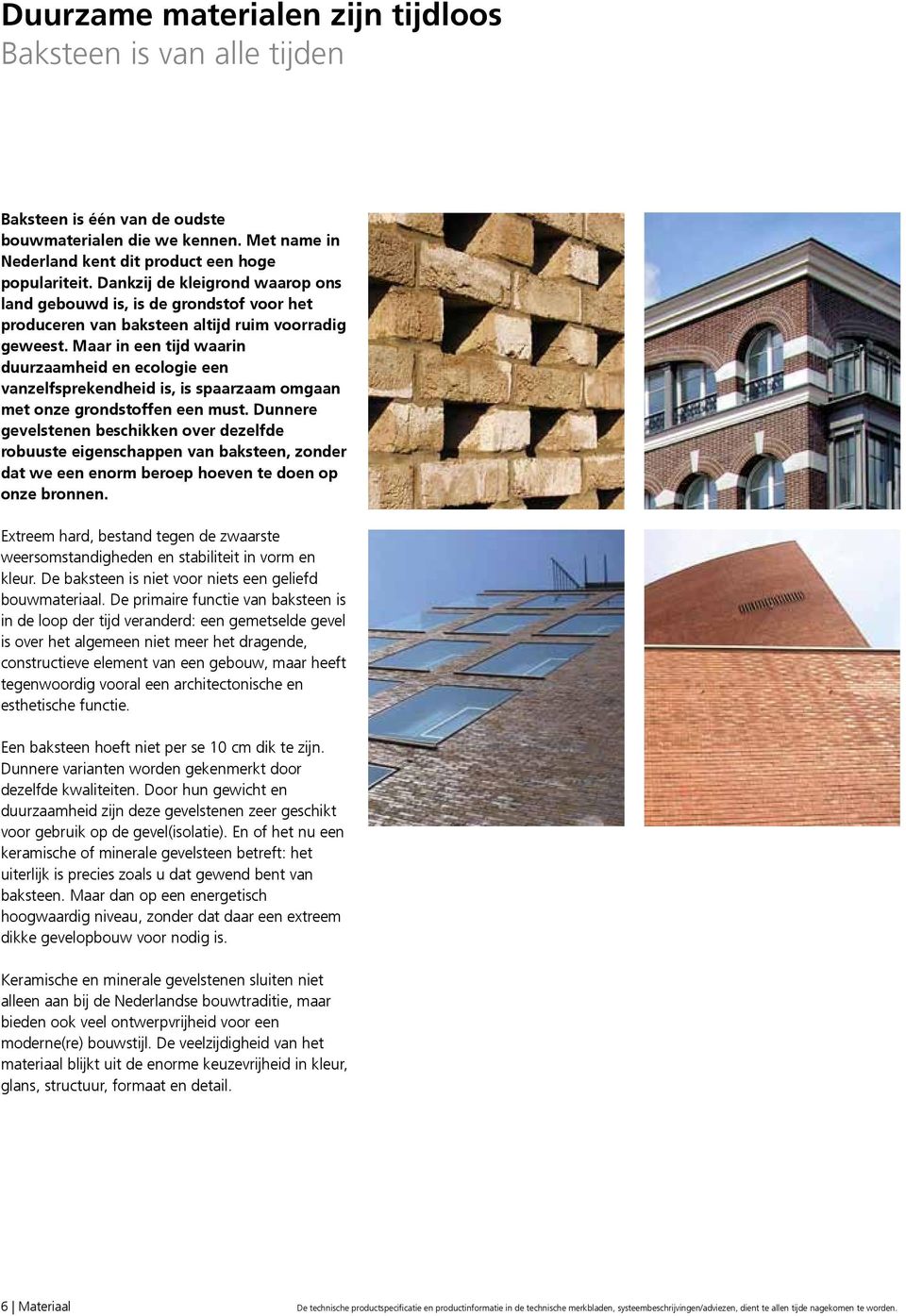 Maar in een tijd waarin duurzaamheid en ecologie een vanzelfsprekendheid is, is spaarzaam omgaan met onze grondstoffen een must.