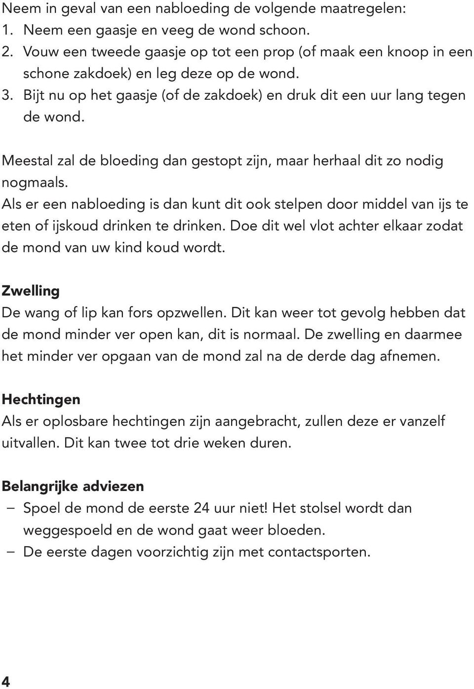 Meestal zal de bloeding dan gestopt zijn, maar herhaal dit zo nodig nogmaals. Als er een nabloeding is dan kunt dit ook stelpen door middel van ijs te eten of ijskoud drinken te drinken.