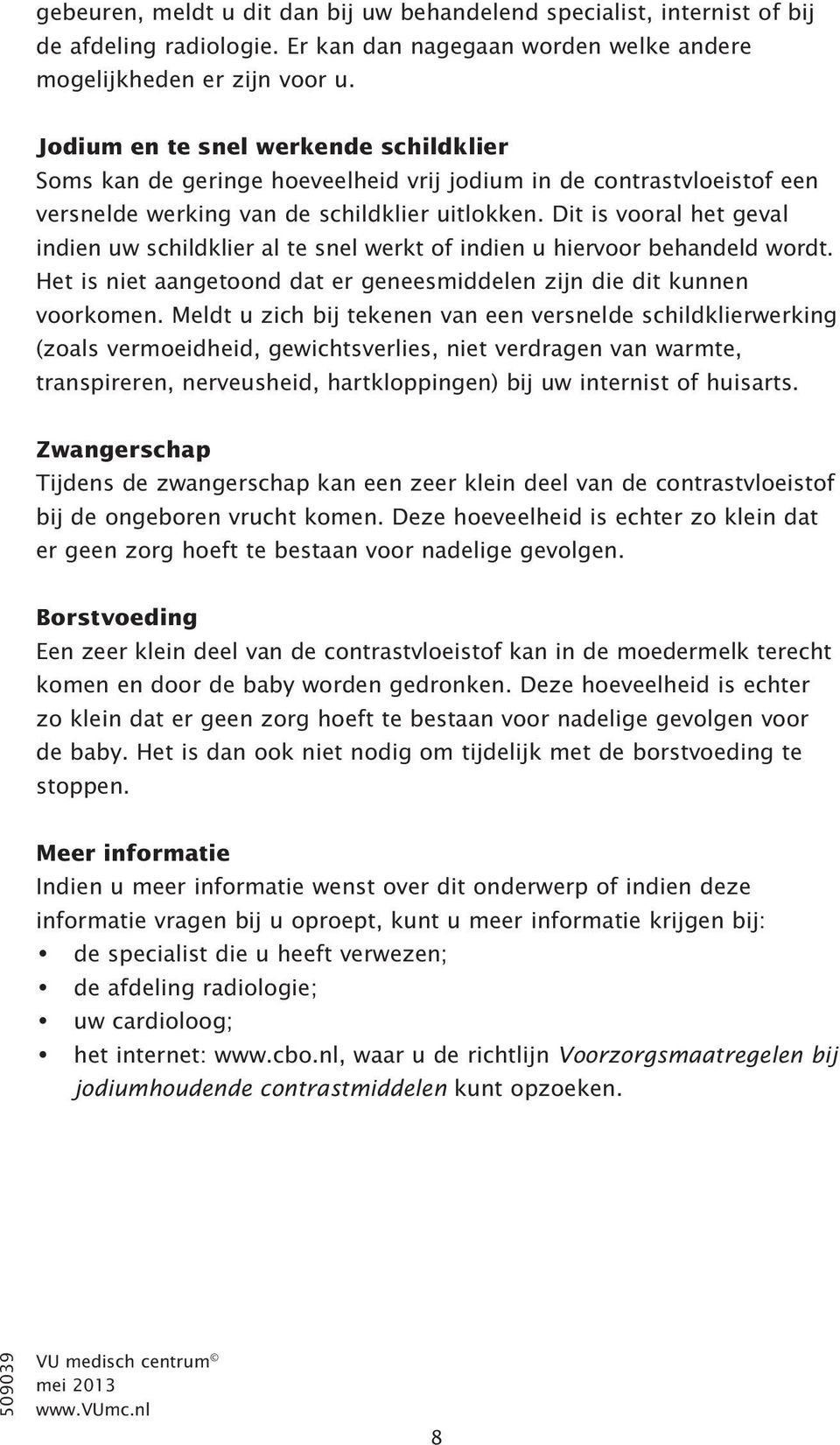 Dit is vooral het geval indien uw schildklier al te snel werkt of indien u hiervoor behandeld wordt. Het is niet aangetoond dat er geneesmiddelen zijn die dit kunnen voorkomen.