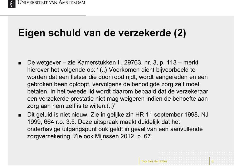 In het tweede lid wordt daarom bepaald dat de verzekeraar een verzekerde prestatie niet mag weigeren indien de behoefte aan zorg aan hem zelf is te wijten.(.