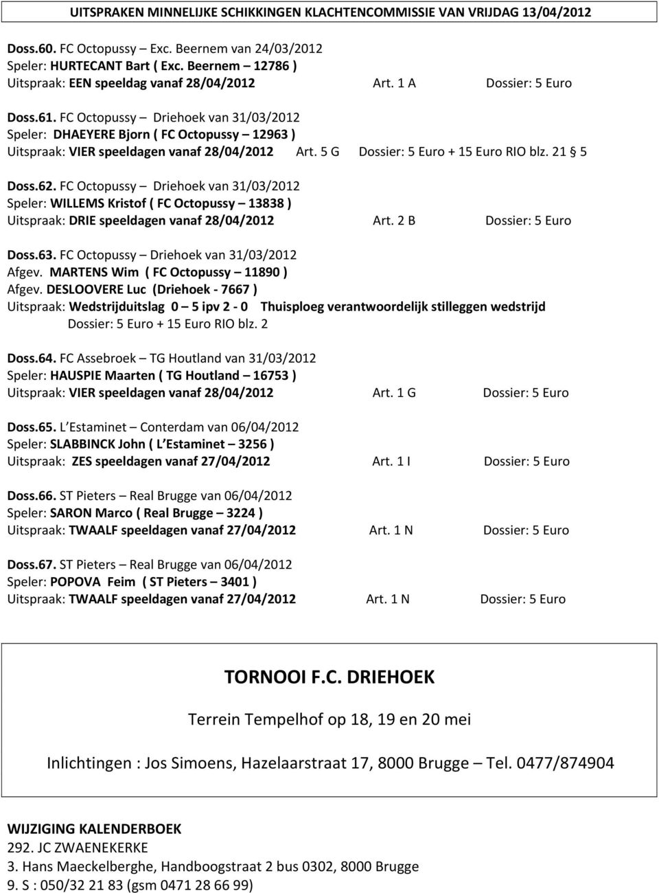 FC Octopussy Driehoek van 31/03/2012 Speler: DHAEYERE Bjorn ( FC Octopussy 12963 ) Uitspraak: VIER speeldagen vanaf 28/04/2012 Art. 5 G Dossier: 5 Euro + 15 Euro RIO blz. 21 5 Doss.62.