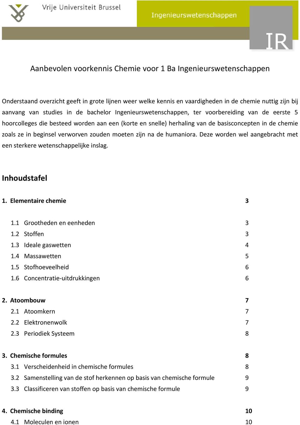 verworven zouden moeten zijn na de humaniora. Deze worden wel aangebracht met een sterkere wetenschappelijke inslag. Inhoudstafel 1. Elementaire chemie 3 1.1 Grootheden en eenheden 3 1.2 Stoffen 3 1.