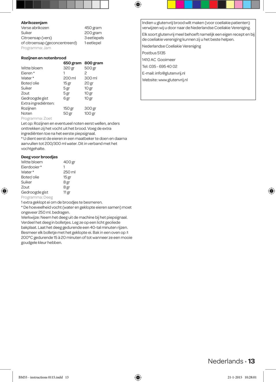 Programma: Zoet Let op: Rozijnen en eventueel noten eerst wellen, anders onttrekken zij het vocht uit het brood. Voeg de extra ingrediënten toe na het eerste piepsignaal.