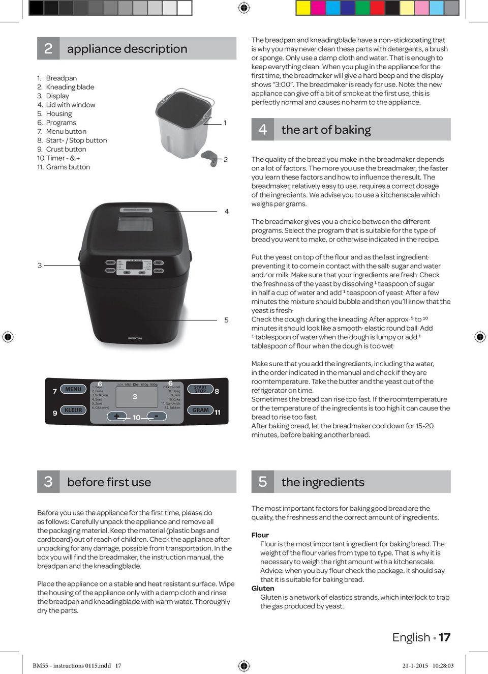 That is enough to keep everything clean. When you plug in the appliance for the first time, the breadmaker will give a hard beep and the display shows 3:00. The breadmaker is ready for use.