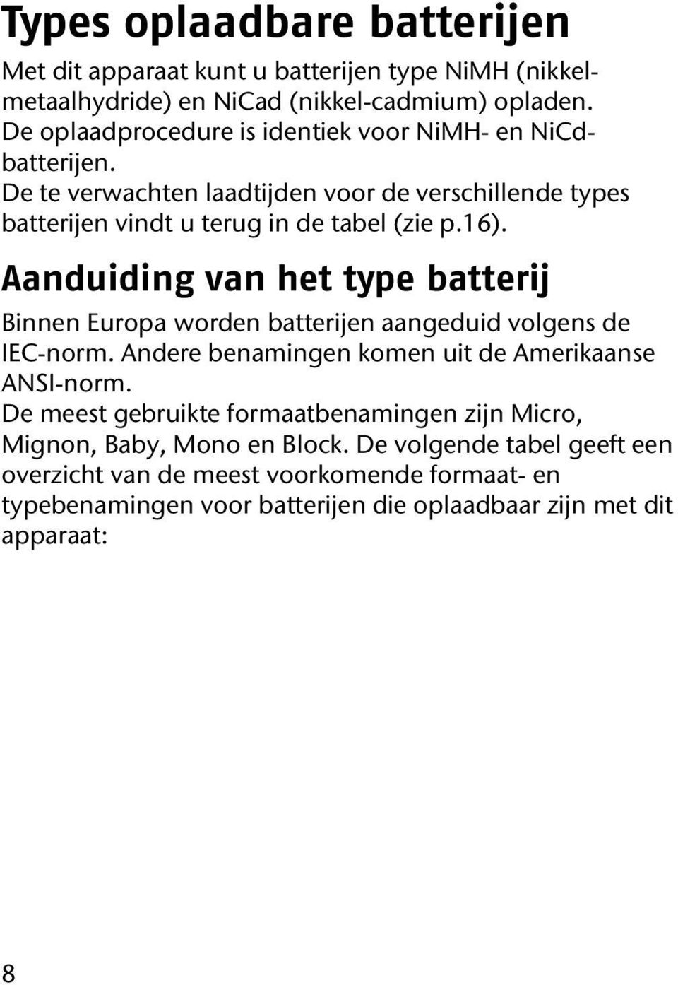 Aanduiding van het type batterij Binnen Europa worden batterijen aangeduid volgens de IEC-norm. Andere benamingen komen uit de Amerikaanse ANSI-norm.