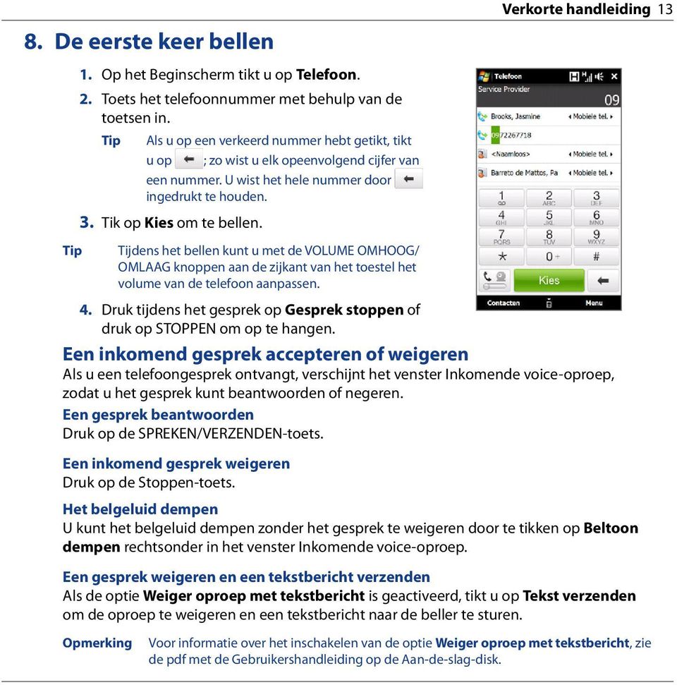 Tip Tijdens het bellen kunt u met de VOLUME OMHOOG/ OMLAAG knoppen aan de zijkant van het toestel het volume van de telefoon aanpassen. 4.