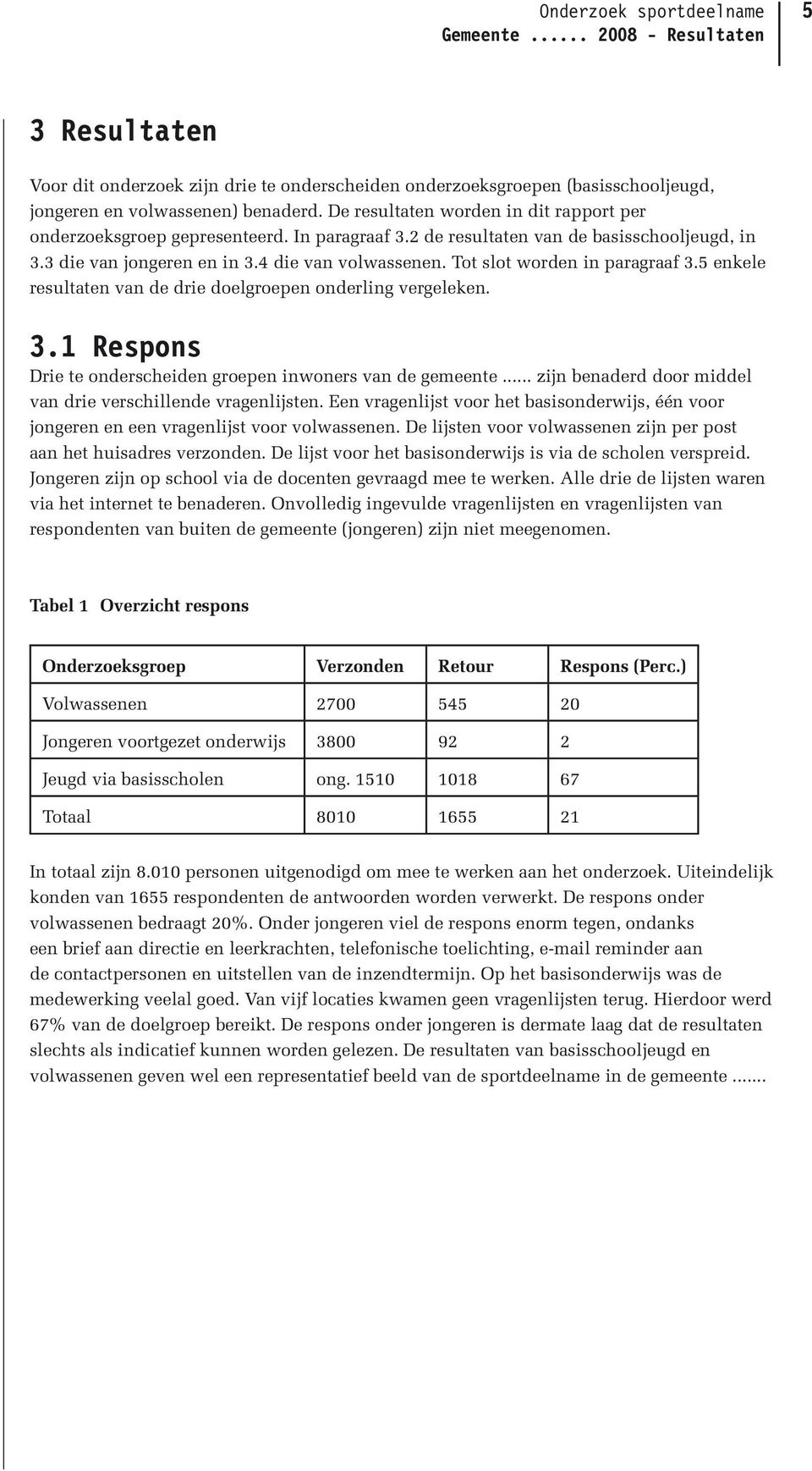 Tot slot worden in paragraaf 3.5 enkele resultaten van de drie doelgroepen onderling vergeleken. 3.1 Respons Drie te onderscheiden groepen inwoners van de gemeente.