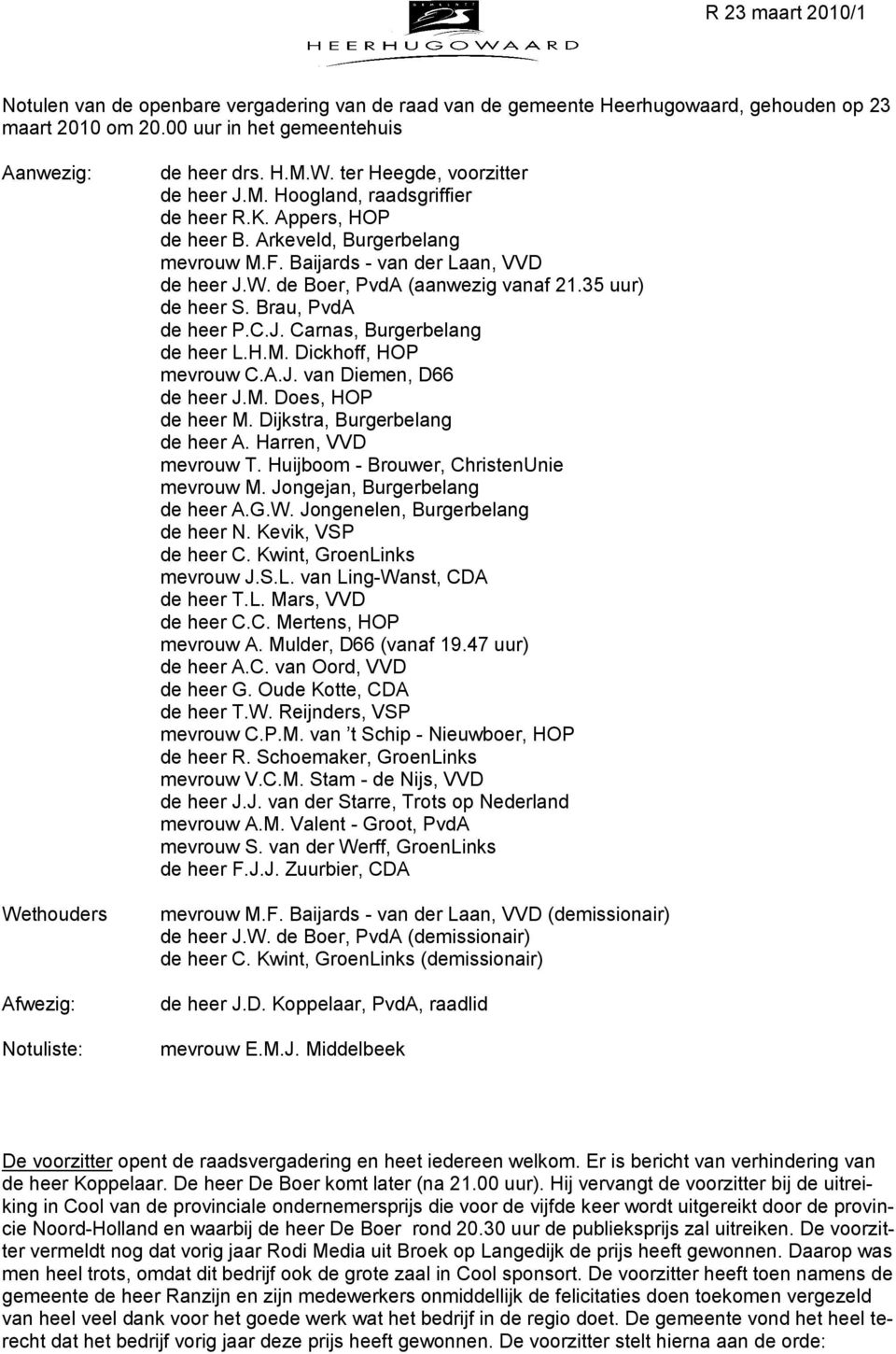 Arkeveld, Burgerbelang mevrouw M.F. Baijards - van der Laan, VVD de heer J.W. de Boer, PvdA (aanwezig vanaf 21.35 uur) de heer S. Brau, PvdA de heer P.C.J. Carnas, Burgerbelang de heer L.H.M. Dickhoff, HOP mevrouw C.