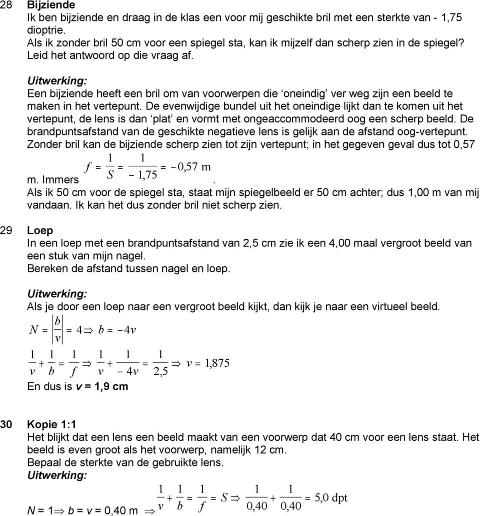 Een bijziende heeft een bril om van voorwerpen die oneindig ver weg zijn een beeld te maken in het vertepunt.