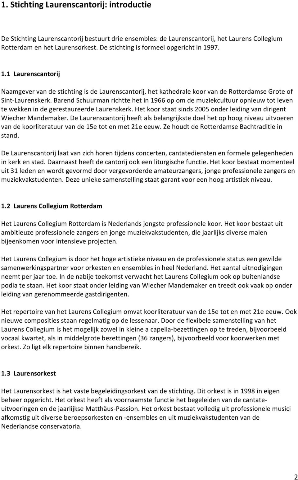 Barend Schuurman richtte het in 1966 op om de muziekcultuur opnieuw tot leven te wekken in de gerestaureerde Laurenskerk. Het koor staat sinds 2005 onder leiding van dirigent Wiecher Mandemaker.