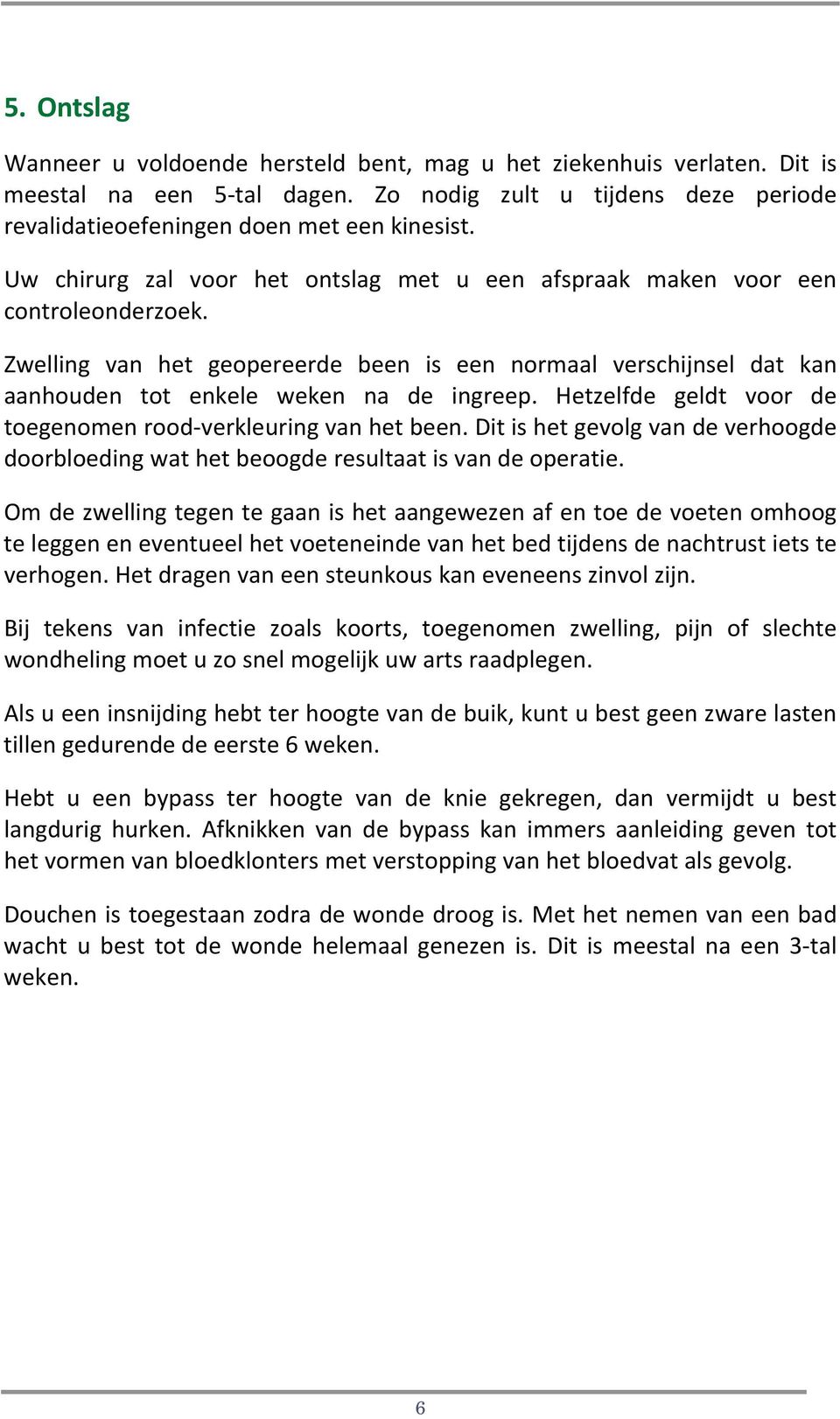 Hetzelfde geldt voor de toegenomen rood verkleuring van het been. Dit is het gevolg van de verhoogde doorbloeding wat het beoogde resultaat is van de operatie.