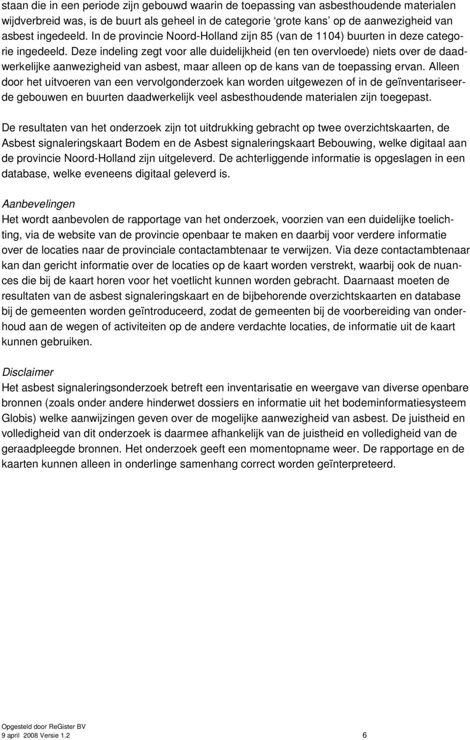 Deze indeling zegt voor alle duidelijkheid (en ten overvloede) niets over de daadwerkelijke aanwezigheid van asbest, maar alleen op de kans van de toepassing ervan.