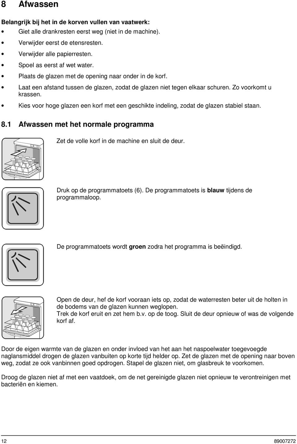 Kies voor hoge glazen een korf met een geschikte indeling, zodat de glazen stabiel staan. 8.1 Afwassen met het normale programma Zet de volle korf in de machine en sluit de deur.