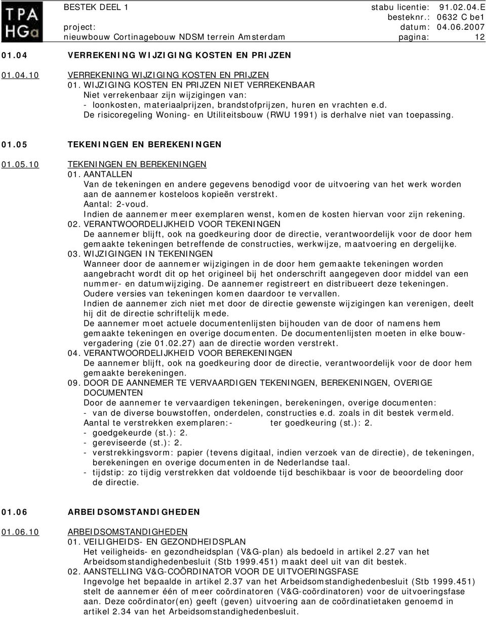 tofprijzen, huren en vrachten e.d. De risicoregeling Woning- en Utiliteitsbouw (RWU 1991) is derhalve niet van toepassing. 01.05 TEKENINGEN EN BEREKENINGEN 01.05.10 TEKENINGEN EN BEREKENINGEN 01.