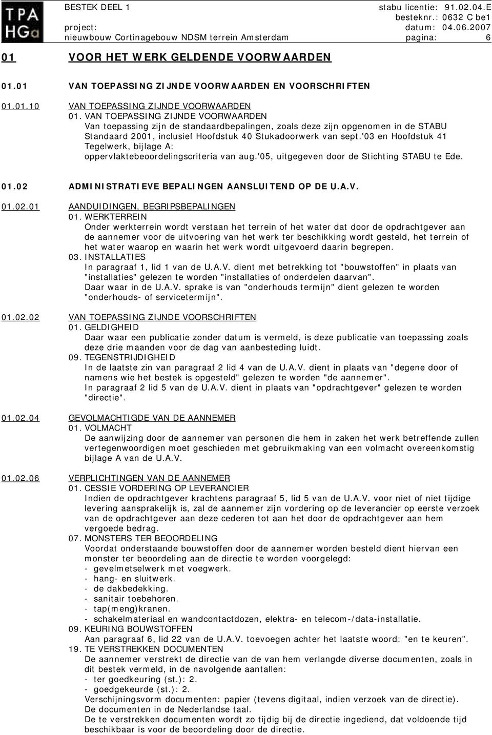 '03 en Hoofdstuk 41 Tegelwerk, bijlage A: oppervlaktebeoordelingscriteria van aug.'05, uitgegeven door de Stichting STABU te Ede. 01.02 ADMINISTRATIEVE BEPALINGEN AANSLUITEND OP DE U.A.V. 01.02.01 AANDUIDINGEN, BEGRIPSBEPALINGEN 01.