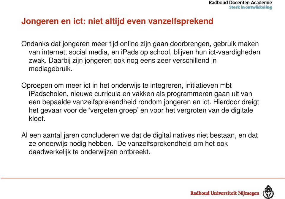 Oproepen om meer ict in het onderwijs te integreren, initiatieven mbt ipadscholen, nieuwe curricula en vakken als programmeren gaan uit van een bepaalde vanzelfsprekendheid rondom jongeren en ict.