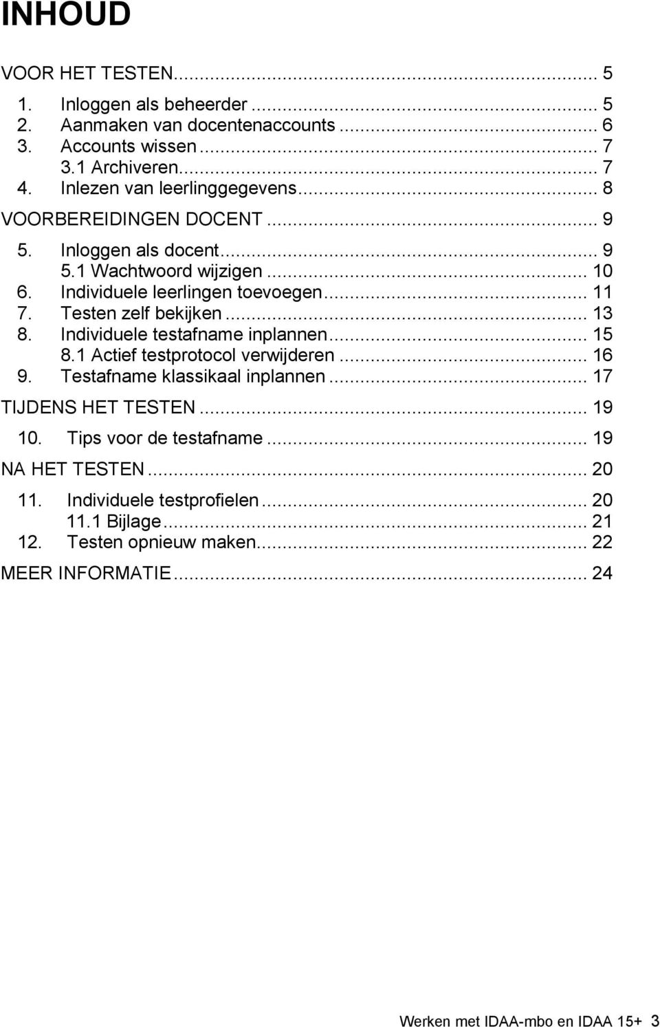 Testen zelf bekijken... 13 8. Individuele testafname inplannen... 15 8.1 Actief testprotocol verwijderen... 16 9. Testafname klassikaal inplannen... 17 TIJDENS HET TESTEN.