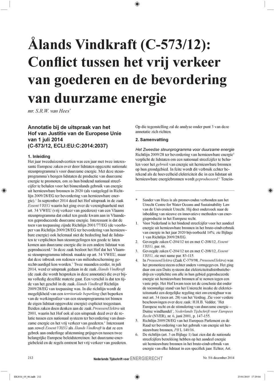 Inleiding Het jaar tweeduizendveertien was een jaar met twee interessante Europese zaken over door lidstaten opgezette nationale steunprogramma s voor duurzame energie.