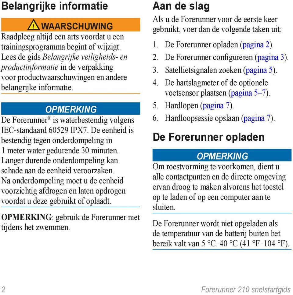 Opmerking De Forerunner is waterbestendig volgens IEC-standaard 60529 IPX7. De eenheid is bestendig tegen onderdompeling in 1 meter water gedurende 30 minuten.