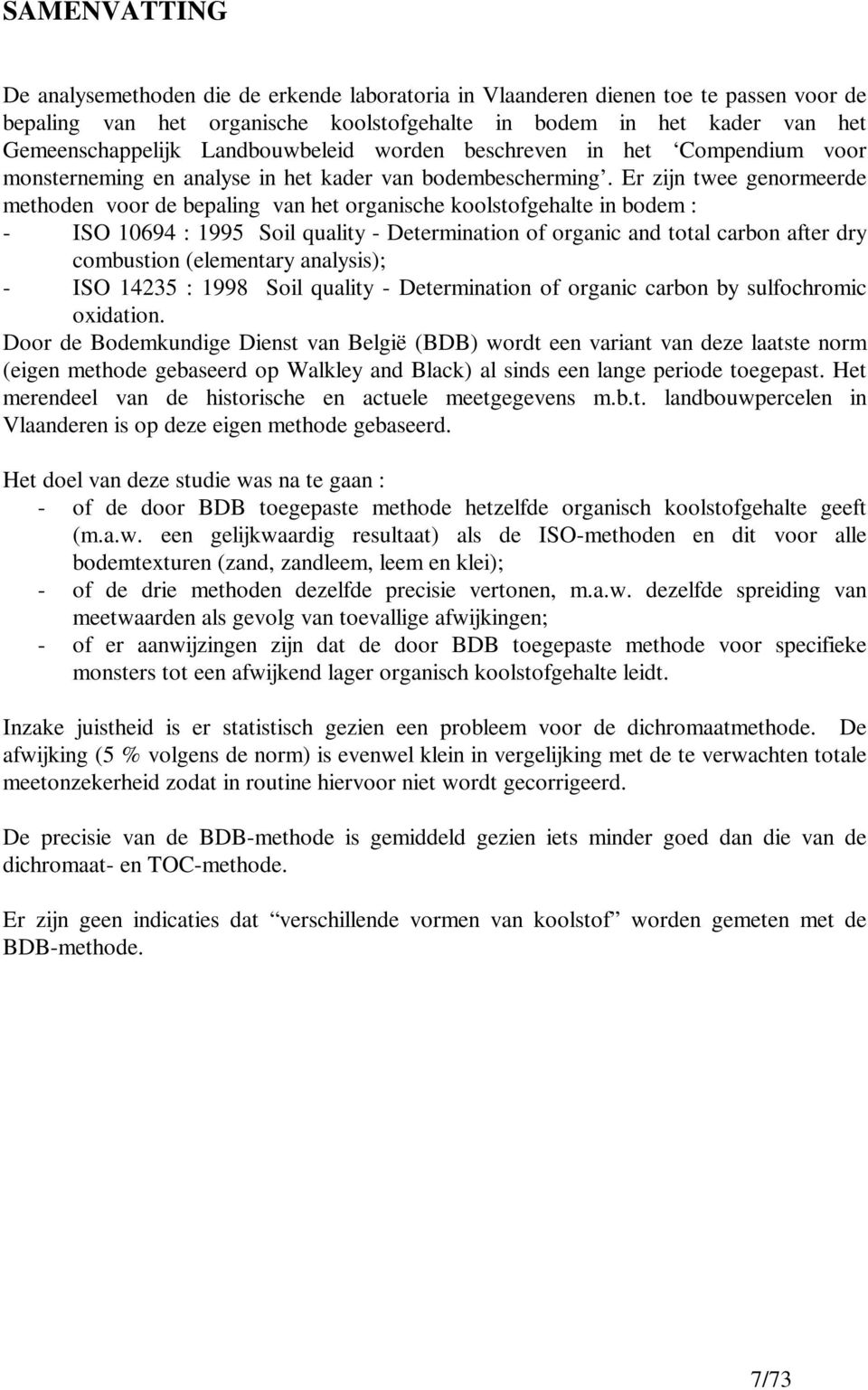 Er zijn twee genormeerde methoden voor de bepaling van het organische koolstofgehalte in bodem : - ISO 10694 : 1995 Soil quality - Determination of organic and total carbon after dry combustion