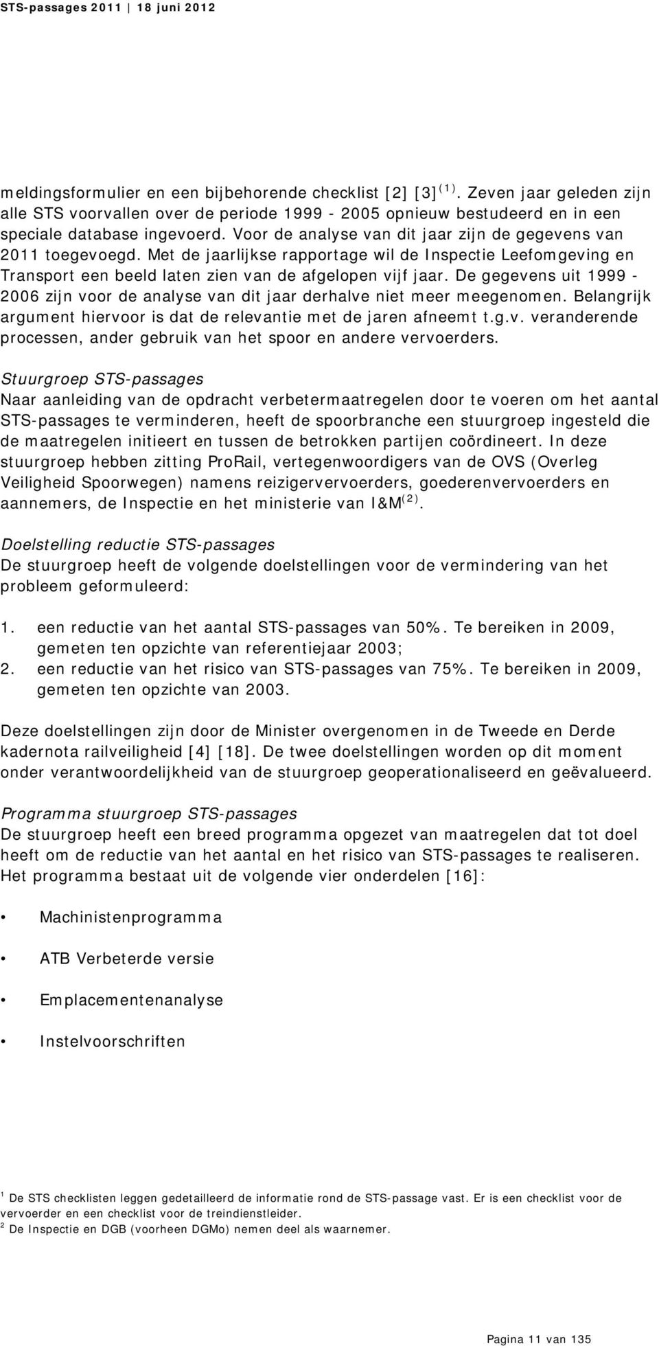 De gegevens uit 1999-2006 zijn voor de analyse van dit jaar derhalve niet meer meegenomen. Belangrijk argument hiervoor is dat de relevantie met de jaren afneemt t.g.v. veranderende processen, ander gebruik van het spoor en andere vervoerders.