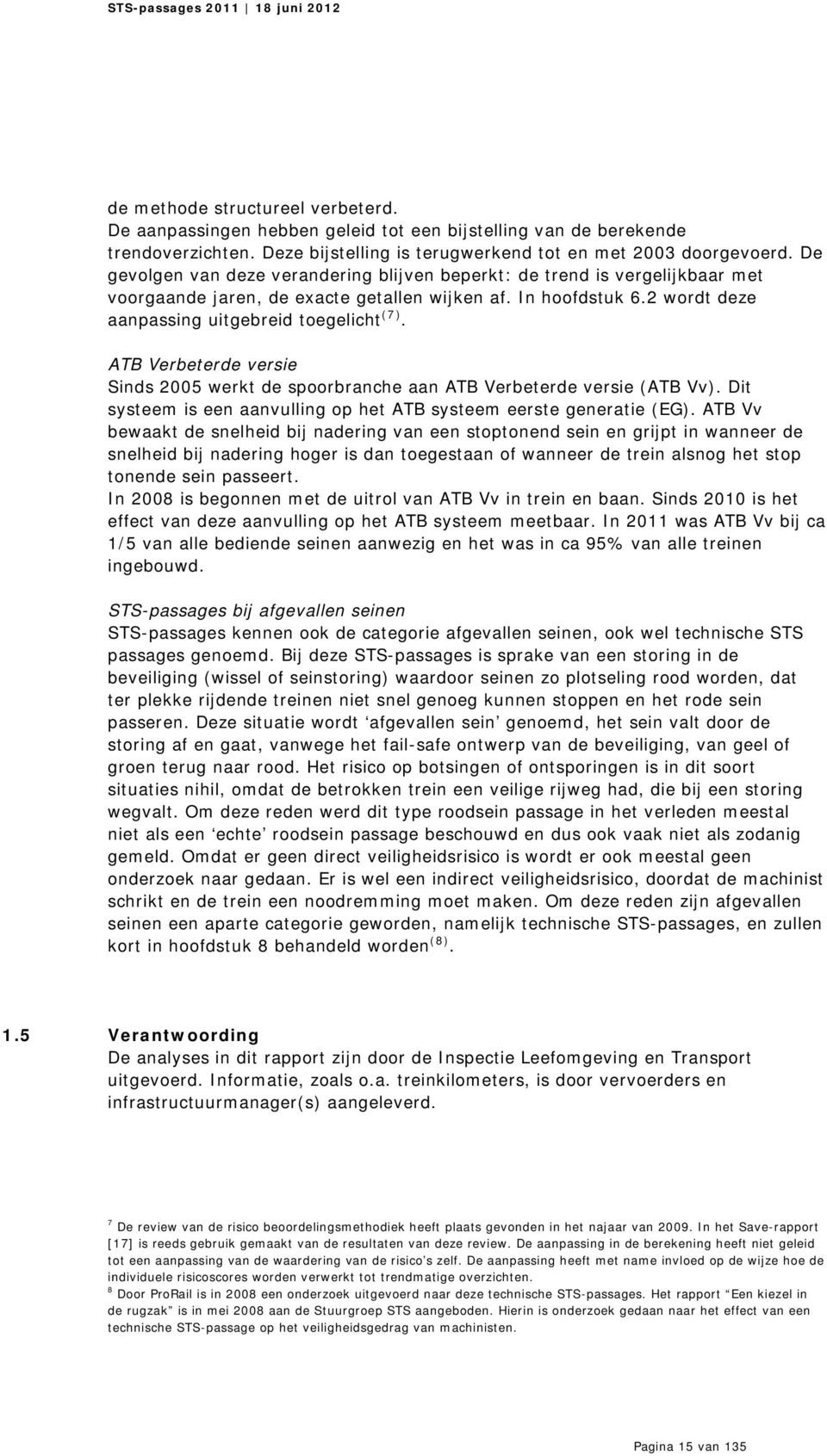 ATB Verbeterde versie Sinds 2005 werkt de spoorbranche aan ATB Verbeterde versie (ATB Vv). Dit systeem is een aanvulling op het ATB systeem eerste generatie (EG).