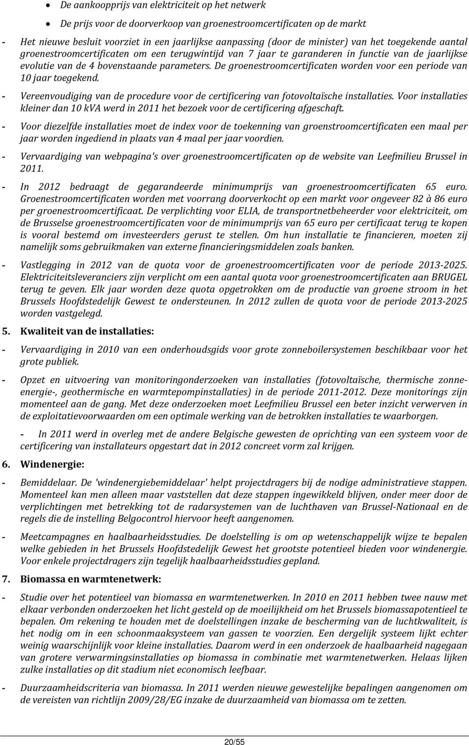 De groenestroomcertificaten worden voor een periode van 10 jaar toegekend. - Vereenvoudiging van de procedure voor de certificering van fotovoltaïsche installaties.