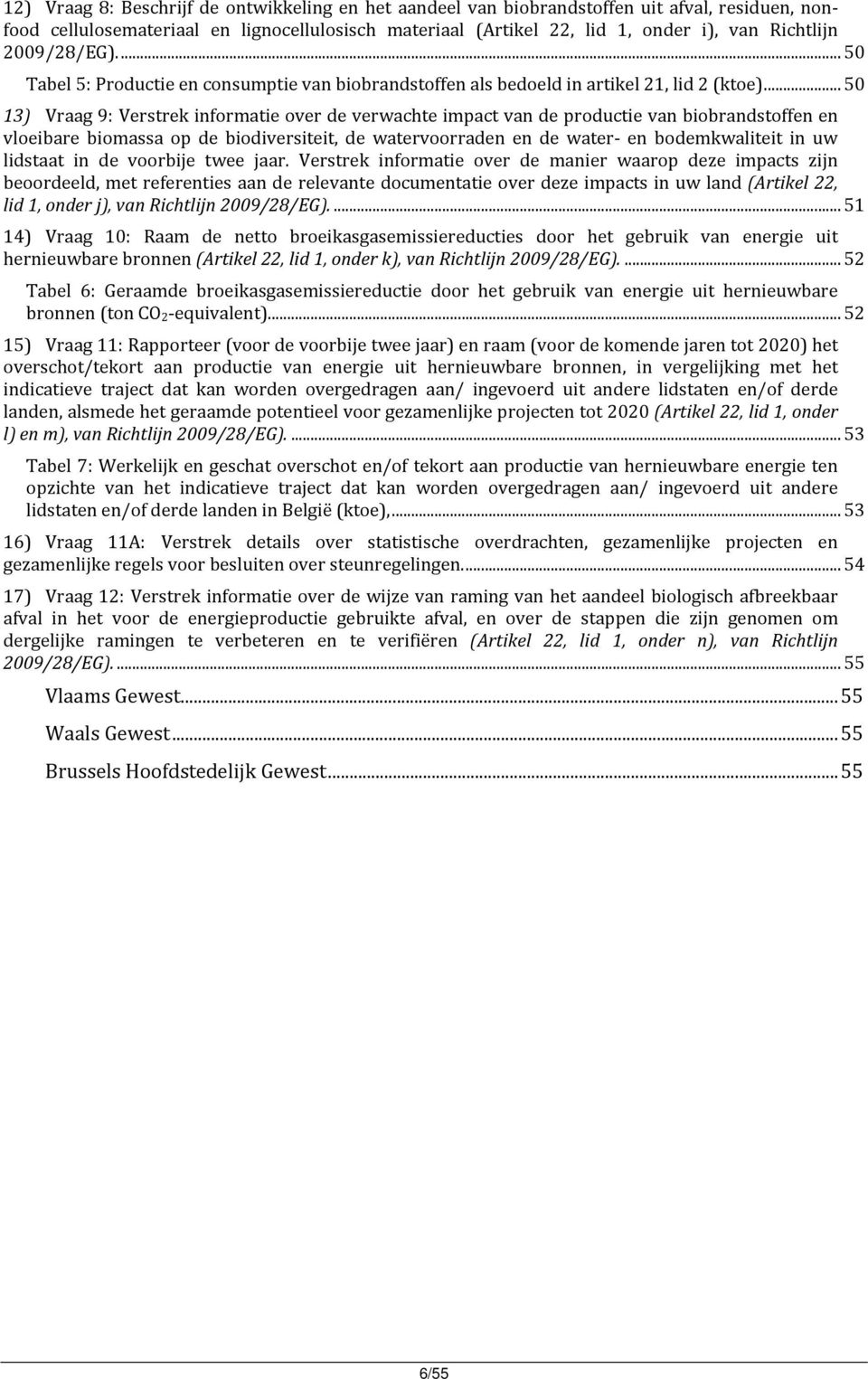 .. 50 13) Vraag 9: Verstrek informatie over de verwachte impact van de productie van biobrandstoffen en vloeibare biomassa op de biodiversiteit, de watervoorraden en de water en bodemkwaliteit in uw