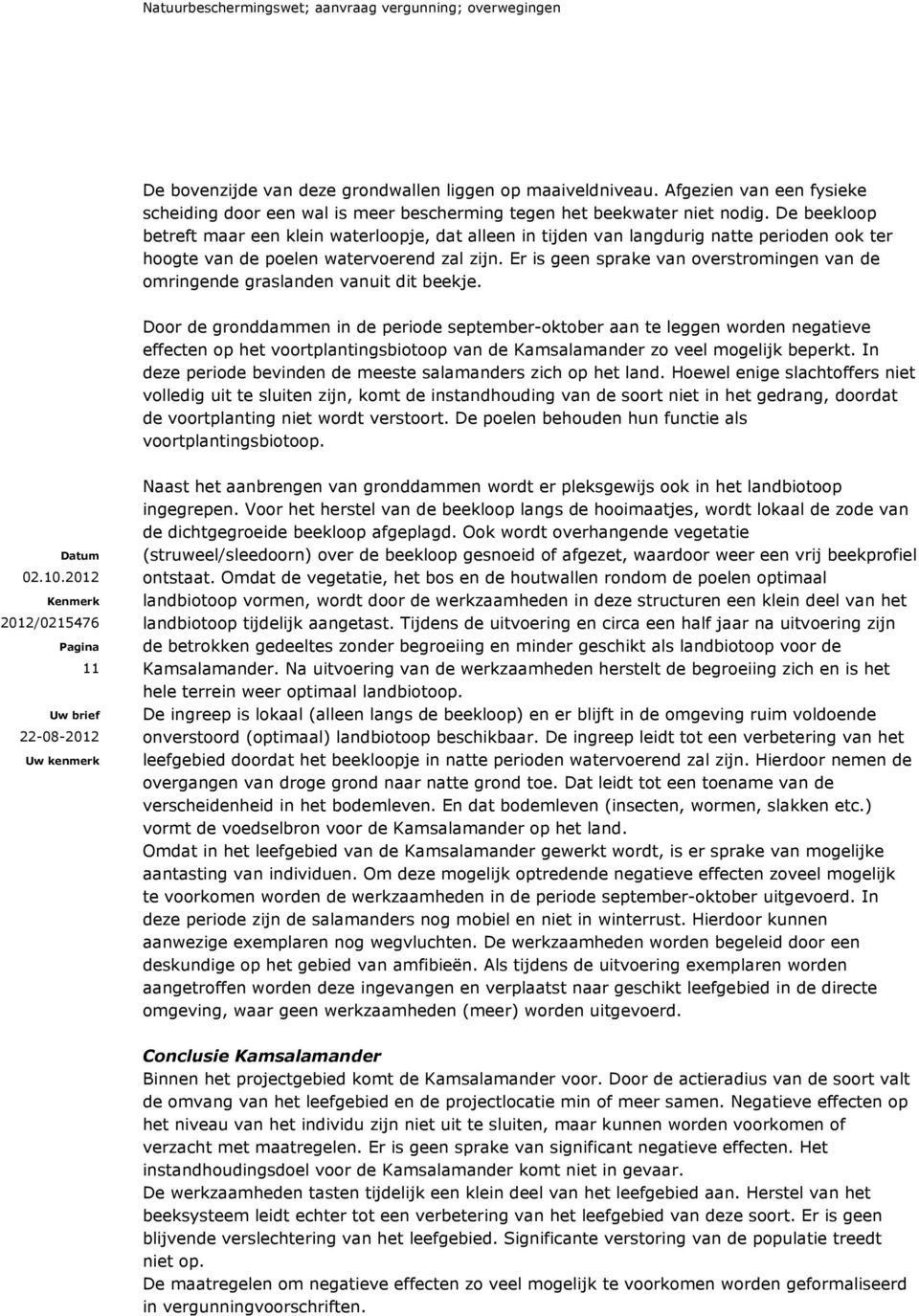 De beekloop betreft maar een klein waterloopje, dat alleen in tijden van langdurig natte perioden ook ter hoogte van de poelen watervoerend zal zijn.