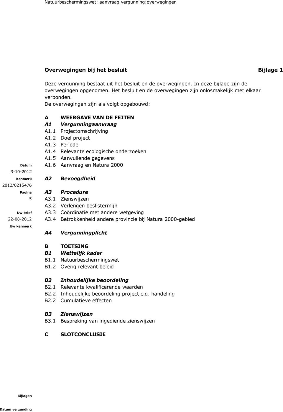 De overwegingen zijn als volgt opgebouwd: 3-10-2012 5 A WEERGAVE VAN DE FEITEN A1 Vergunningaanvraag A1.1 Projectomschrijving A1.2 project A1.3 Periode A1.4 Relevante ecologische onderzoeken A1.